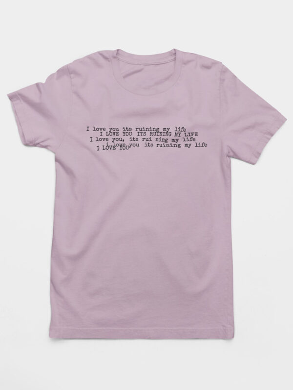 Camiseta I Love You It's Ruining My Life